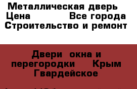 Металлическая дверь › Цена ­ 4 000 - Все города Строительство и ремонт » Двери, окна и перегородки   . Крым,Гвардейское